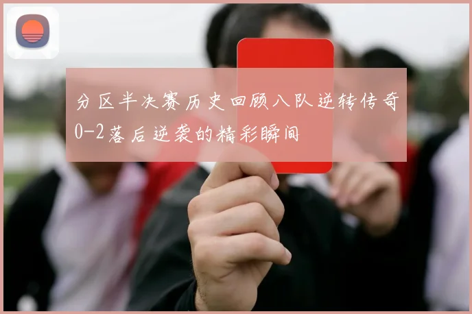 分区半决赛历史回顾八队逆转传奇0-2落后逆袭的精彩瞬间